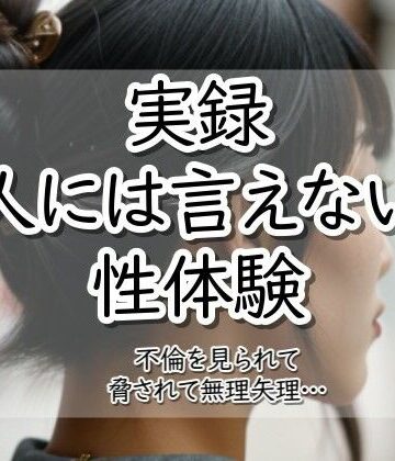 実録！人には言えない性体験 不倫を見られて脅されて無理矢理‥｜d_785798