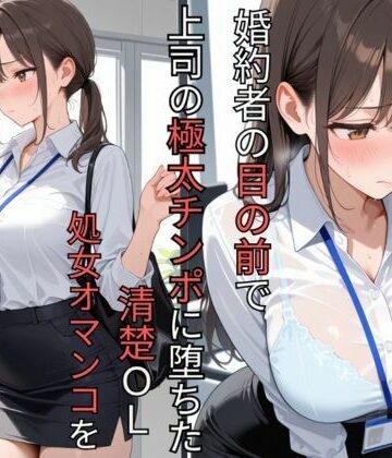 婚約者の目の前で上司の極太チンポに堕ちた清楚OL 処女オマンコを肉便器に調教されるまで｜d_786228
