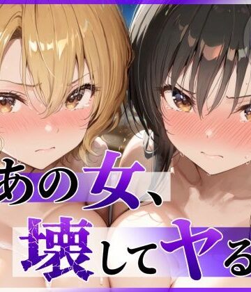 あの女、壊してヤる。 古●川唯＆籾岡●紗編｜d_790055