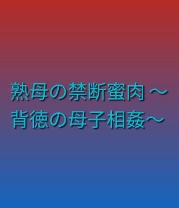 熟母の禁断蜜肉 〜背徳の母子相姦〜｜d_790849
