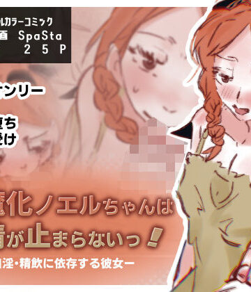 淫魔化ノエルちゃんは搾精が止まらないっ！〜口淫・精飲に依存する彼女〜｜d_790895