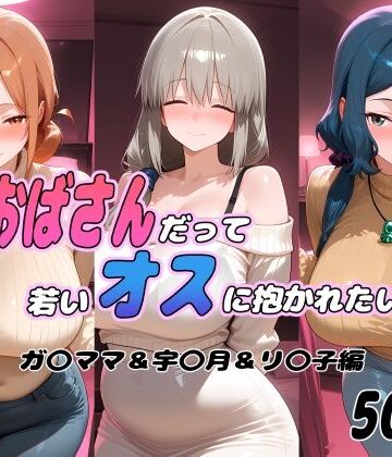 おばさんだって若いオスに抱かれたい！ ガ〇ママ＆宇〇月＆リ〇子編｜d_793252
