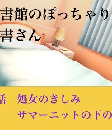 【官能小説】図書館のぽっちゃり司書さん 第四話 処女のきしみ、サマーニットの下の嬌声｜d_793910