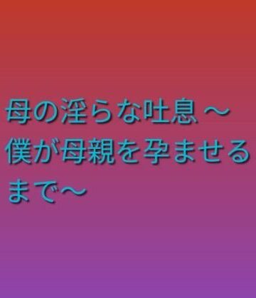 母の淫らな吐息 〜僕が母親を孕ませるまで〜｜d_793946