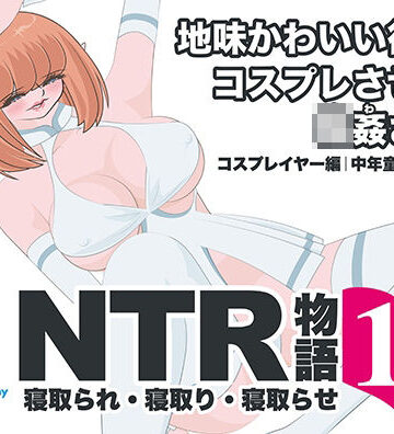 NTR物語（13）高坂葵｜地味かわいい彼女にコスプレさせたら輪●されて｜コスプレイヤー編・中年童貞編・輪●編｜d_794395