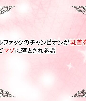 【小説】バトルファックのチャンピオンが乳首を開発されてマゾ落ちさせられる話｜d_794497