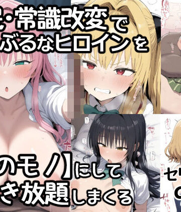催●常識改変でとらぶるなヒロインを【俺のモノ】にして好き放題に犯しまくる｜d_795102