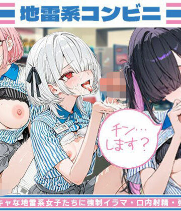 チンします？ 地雷系コンビニ ー 目隠れ陰キャな地雷系女子たちに強●イラマ・口内射精・強●種付け｜d_796140