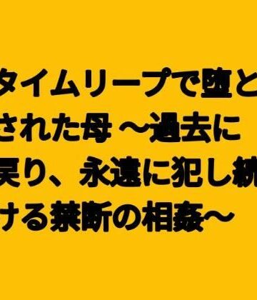 タイムリープで堕とされた母 〜過去に戻り、永遠に犯し続ける禁断の相姦〜｜d_796981