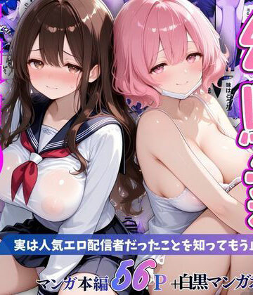 幼馴染秘密の裏アカ 〜実は人気エロ配信者だったことを知ってもう止まれません〜｜d_797733