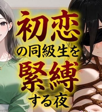 【緊縛】初恋の同級生を緊縛する夜（漫画69P付＋動画1本）｜d_798892