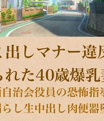 【人妻調教】ゴミ出しマナー違反を握られた40歳爆乳妻〜強面自治会長の恐怖指導でお漏らし生中出し肉便器堕ち〜｜d_798972