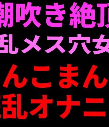 潮吹き絶頂 淫乱メス穴女のちんこまんこ狂乱オナニー｜d_799660
