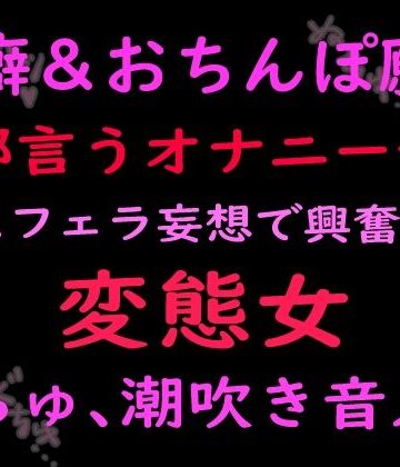 性癖とおちんぽ願望ぜんぶ言うオナニー音声キスフェラ妄想で興奮する変態女 （ぬちゅ音、潮吹き音入り）｜d_799688