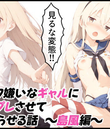 オタク嫌いなギャルにコスプレさせてわからせる話 〜島風編〜｜d_799191