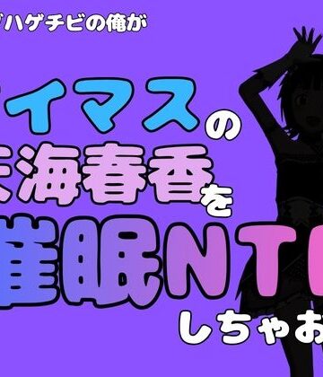 中年デブハゲチビの俺が『アイドルマスター』の天海春香を催●NTRしちゃおww｜d_799735