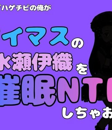 中年デブハゲチビの俺が『アイドルマスター』の 水瀬伊織を催●NTRしちゃおwww｜d_799881