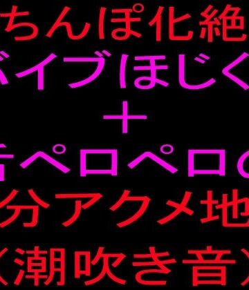 クリちんぽ化絶頂！！バイブほじくり＋舌ペロペロの15分アクメ地獄、潮吹き音｜d_801846