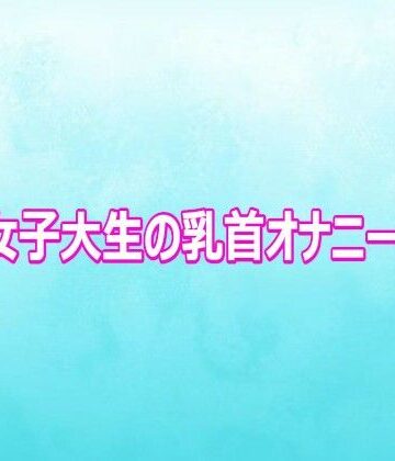 巨乳女子大生の乳首オナニーボイス｜d_802658