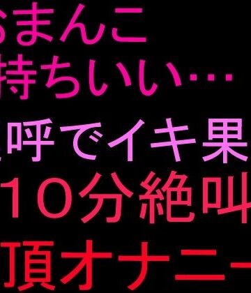 「おまんこ気持ちいい…！」連呼でイキ果て10分絶叫絶頂オナニー！！｜d_804054