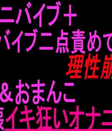 クンニバイブ＋バイブ二点責めで理性崩壊！！！クリandおまんこ崩壊イキ狂いオナニー！！｜d_804058