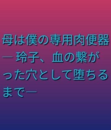 母は僕の専用肉便器 ― 玲子、血の繋がった穴として堕ちるまで―｜d_805198
