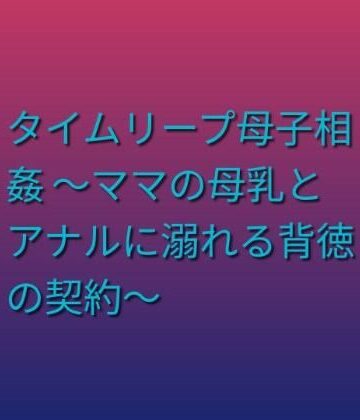 タイムリープ母子相姦 〜ママの母乳とアナルに溺れる背徳の契約〜｜d_805223