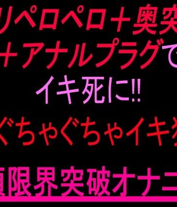 クリペロペロ＋奥突き＋アナルプラグでイキ死に！3点ぐちゃぐちゃ15分イキ狂い絶頂限界突破オナニー！！｜d_805355