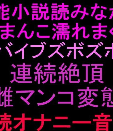 官能小説読みながらおまんこ濡れまくりバイブズボズボで連続絶頂、雌マンコ変態朗読オナニー音声！！｜d_807050