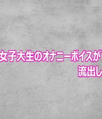 清楚な女子大生のオナニーボイスが流出してしまう｜d_807526