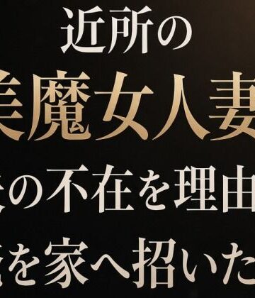 近所の美魔女人妻が夫の不在を理由に俺を家へ招いた日｜d_809756