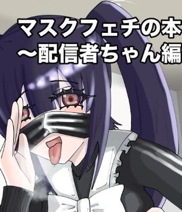 マスクフェチの本〜配信者ちゃん編〜｜d_809969