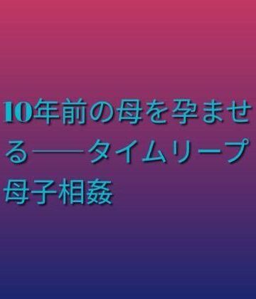 10年前の母を孕ませる――タイムリープ母子相姦｜d_811472