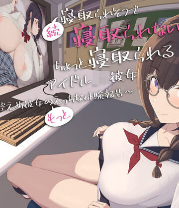 【早期購入特典付き】続・寝取られそうで寝取られないちょっと寝取られるアイドルJK彼女〜控えめ彼女の’もっと’えっちな体験報告〜【竿視点トラック有り】｜d_811590