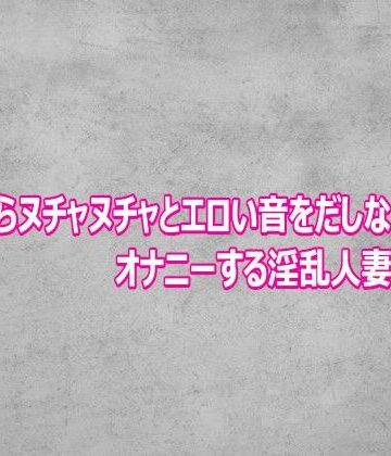 マンコからヌチャヌチャとエロい音をだしながらオナニーする淫乱人妻がこちら｜d_811966