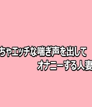 めちゃくちゃエッチな喘ぎ声を出してオナニーする人妻の様子｜d_812481