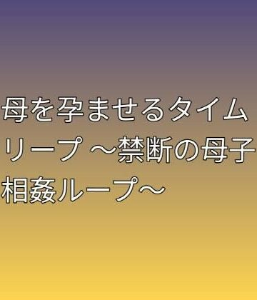 母を孕ませるタイムリープ 〜禁断の母子相姦ループ〜｜d_813028