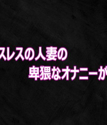 セックスレスの人妻の卑猥なオナニーがこちら｜d_813354