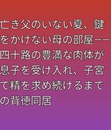 亡き父のいない夏、鍵をかけない母の部屋――四十路の豊満な肉体が息子を受け入れ、子宮で精を求め続けるまでの背徳同居｜d_813416