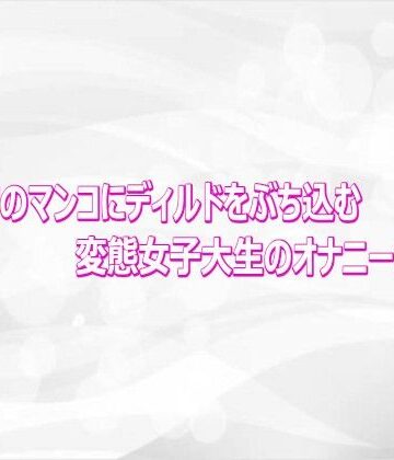 キツキツのマンコにディルドをぶち込む変態女子大生のオナニーがこちら｜d_813795