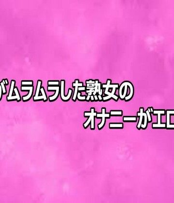 マンコがムラムラした熟女のオナニーがエロすぎる｜d_813811