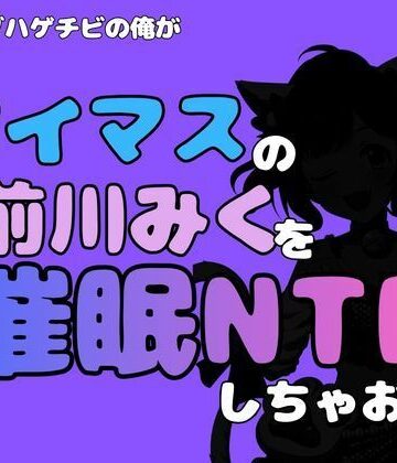 中年デブハゲチビの俺が『アイマス』の前川みくを催●NTRしちゃおww｜d_814794