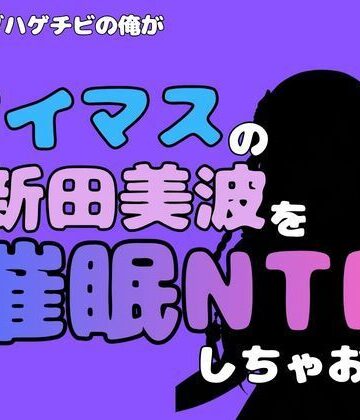 中年デブハゲチビの俺が『アイマス』の新田美波を催●NTRしちゃおww｜d_814866