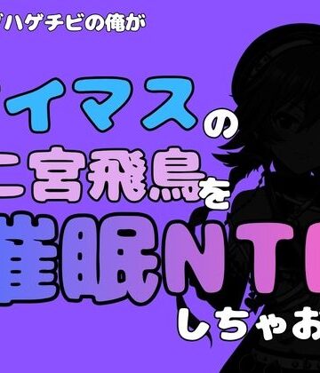 中年デブハゲチビの俺が『アイマス』の二宮飛鳥を催●NTRしちゃおww｜d_814873