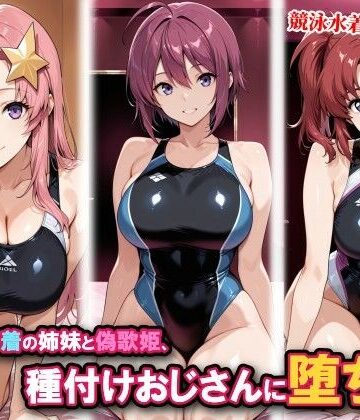 競泳水着の姉妹と偽歌姫、種付けおじさんに堕ちる｜d_815542