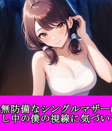 隣の無防備なシングルマザーは、ゴミ出し中の僕の視線に気づいて……｜d_816982