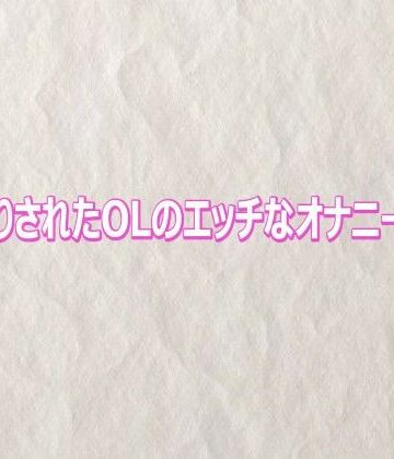 隠し撮りされたOLのエッチなオナニーボイス｜d_817026