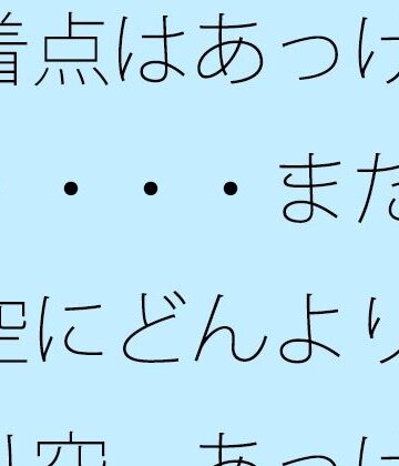 帰着点はあっけなく・・・・まだ西の空にどんよりと曇り空 あっけらかんの意思で｜d_817031