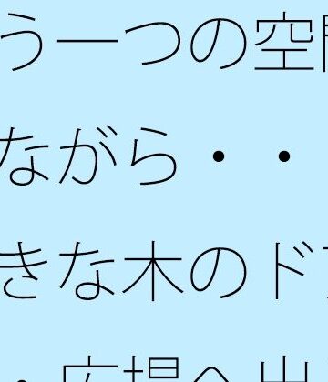 もう一つの空間を持ちながら・・・次の大きな木のドアを・・・広場へ出るのか広がるのか｜d_817036