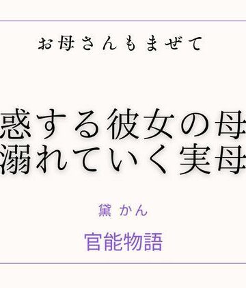 お母さんもまぜて 〜誘惑する彼女の母と溺れていく実母〜｜d_817405